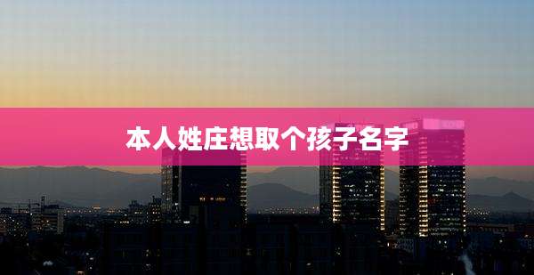 本人姓庄想取个孩子名字