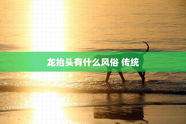 龙抬头有什么风俗 传统
