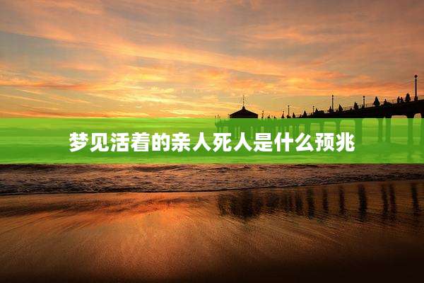 梦见活着的亲人死人是什么预兆