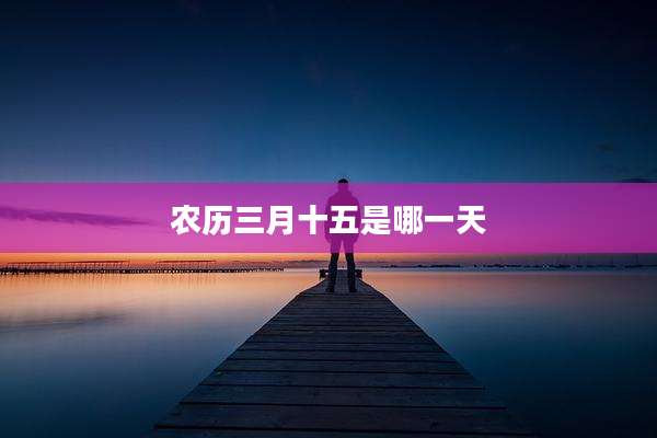 农历三月十五是哪一天