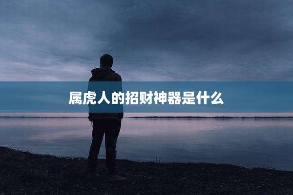 属虎人的招财神器是什么