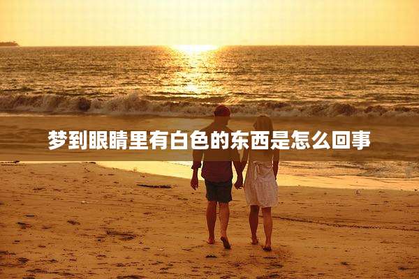 梦到眼睛里有白色的东西是怎么回事