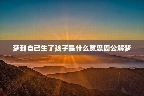 梦到自己生了孩子是什么意思周公解梦