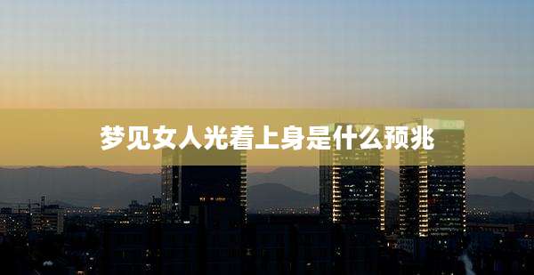 梦见女人光着上身是什么预兆