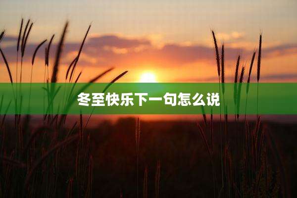 冬至快乐下一句怎么说