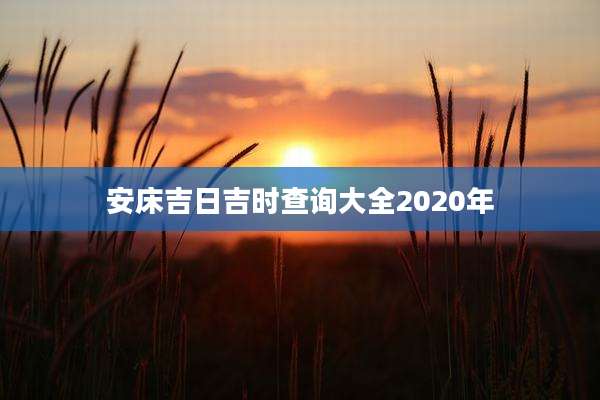 安床吉日吉时查询大全2020年