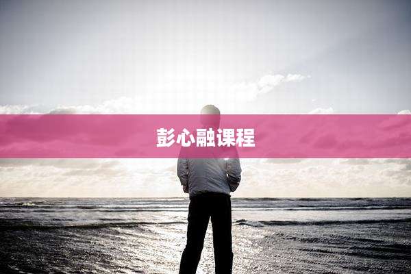彭心融课程