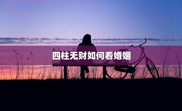 四柱无财如何看婚姻