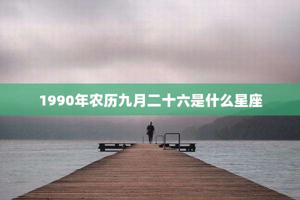 1990年农历九月二十六是什么星座