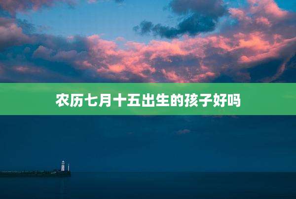 农历七月十五出生的孩子好吗