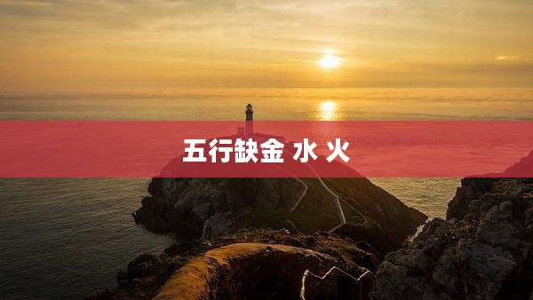 五行缺金 水 火