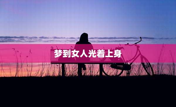 梦到女人光着上身