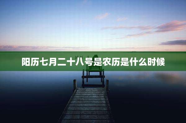 阳历七月二十八号是农历是什么时候