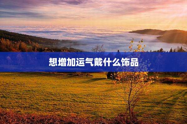 想增加运气戴什么饰品