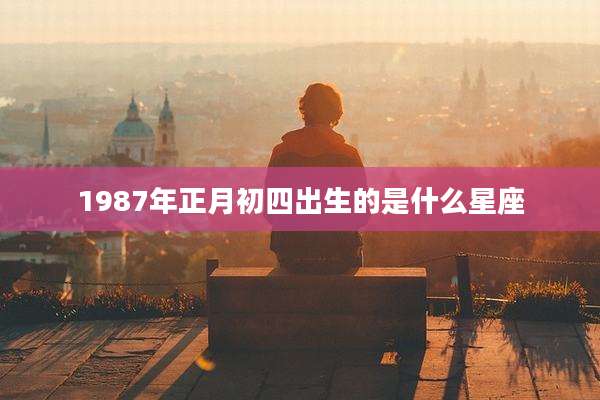 1987年正月初四出生的是什么星座
