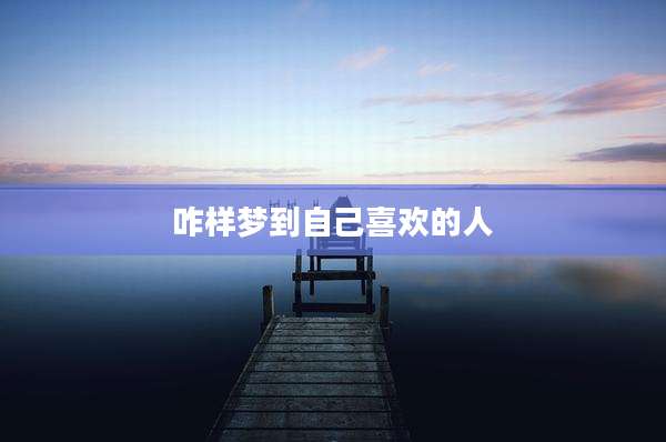 咋样梦到自己喜欢的人