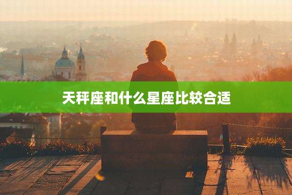 天秤座和什么星座比较合适