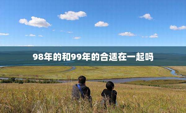 98年的和99年的合适在一起吗