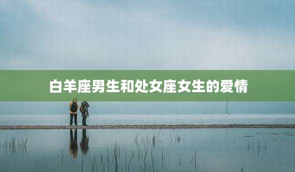 白羊座男生和处女座女生的爱情
