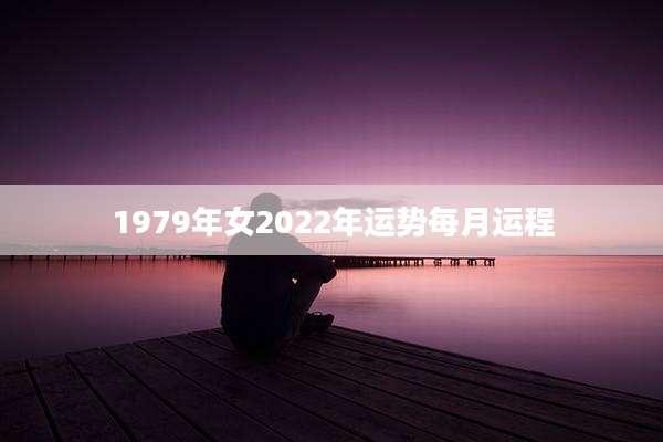 1979年女2022年运势每月运程