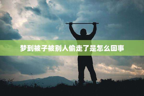 梦到被子被别人偷走了是怎么回事