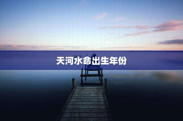 天河水命出生年份