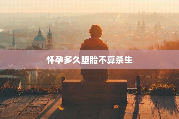 怀孕多久堕胎不算杀生