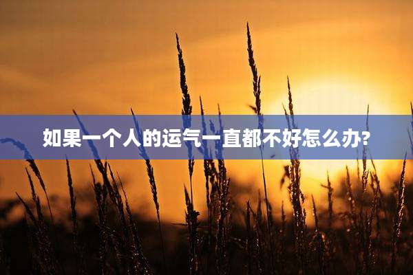 如果一个人的运气一直都不好怎么办?