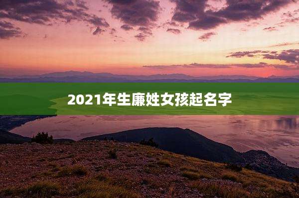 2021年生廉姓女孩起名字