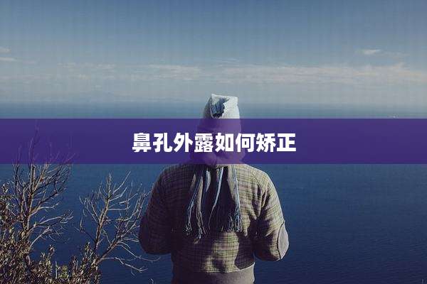 鼻孔外露如何矫正