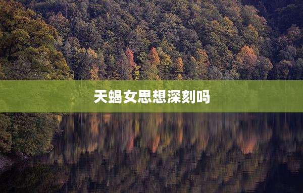 天蝎女思想深刻吗