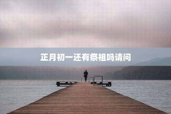 正月初一还有祭祖吗请问