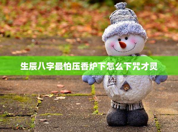 生辰八字最怕压香炉下怎么下咒才灵