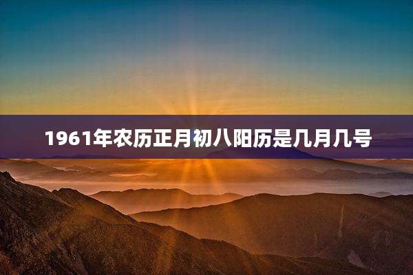 1961年农历正月初八阳历是几月几号