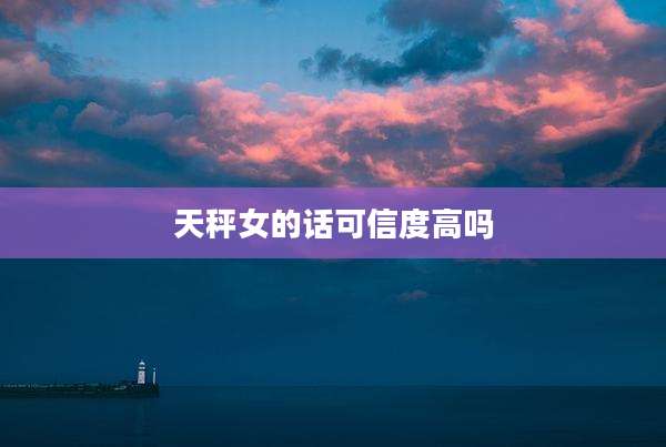 天秤女的话可信度高吗