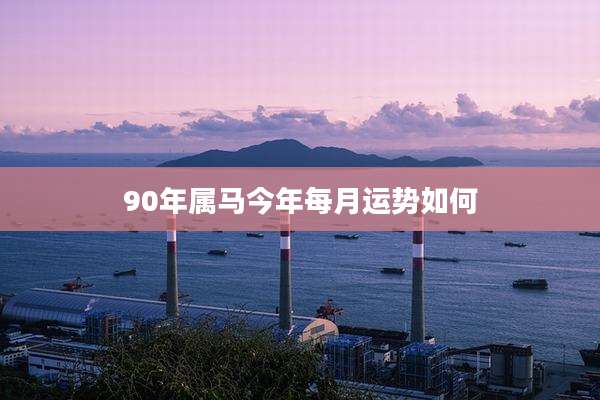 90年属马今年每月运势如何
