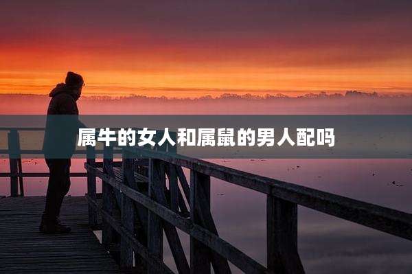 属牛的女人和属鼠的男人配吗
