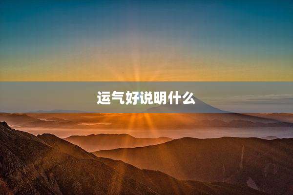 运气好说明什么