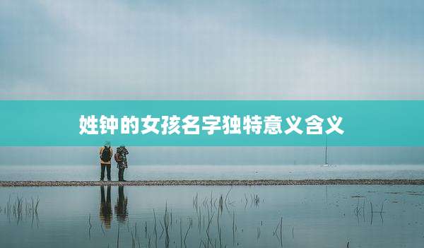 姓钟的女孩名字独特意义含义