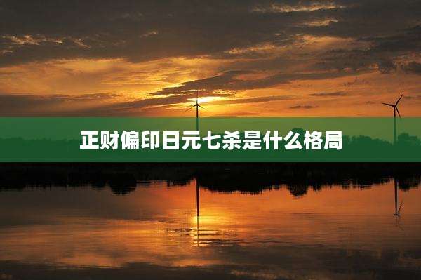 正财偏印日元七杀是什么格局