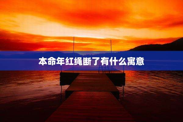本命年红绳断了有什么寓意