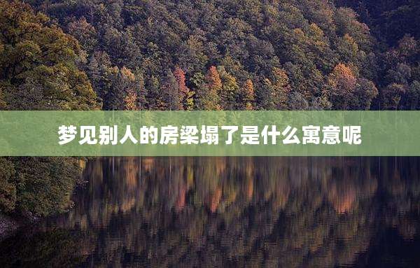梦见别人的房梁塌了是什么寓意呢