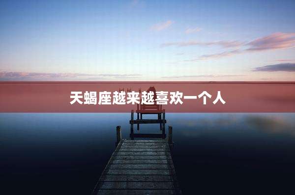 天蝎座越来越喜欢一个人