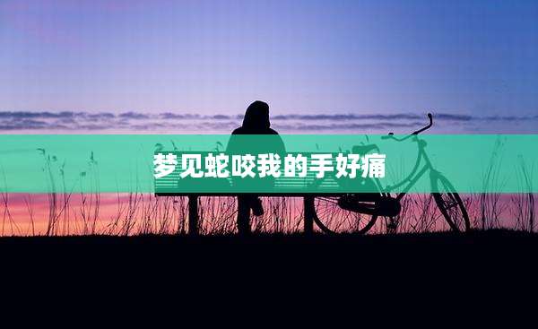梦见蛇咬我的手好痛