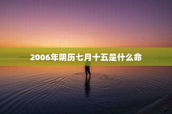 2006年阴历七月十五是什么命