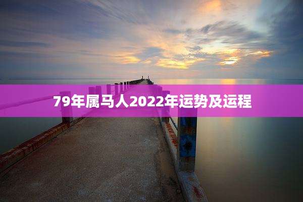 79年属马人2022年运势及运程