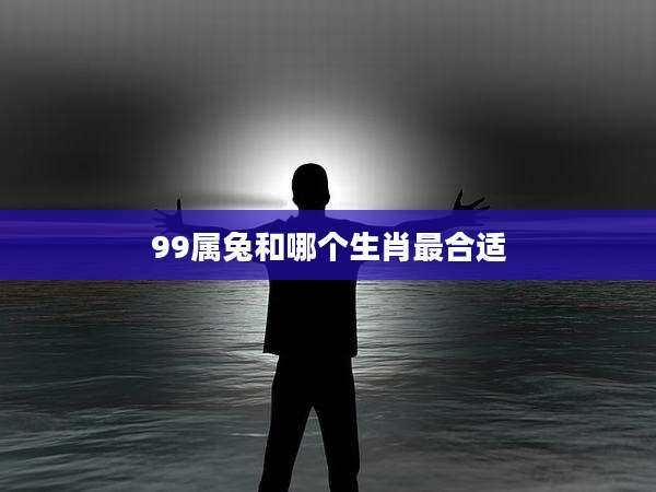 99属兔和哪个生肖最合适