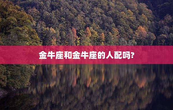 金牛座和金牛座的人配吗?
