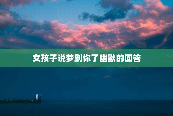 女孩子说梦到你了幽默的回答
