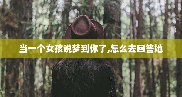 当一个女孩说梦到你了,怎么去回答她